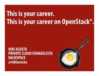 This is your career.
This is your career on OpenStack®.


NIKI ACOSTA
PRIVATE CLOUD EVANGELISTA
RACKSPACE
@nikiacosta
 