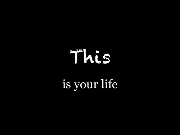 This is your life