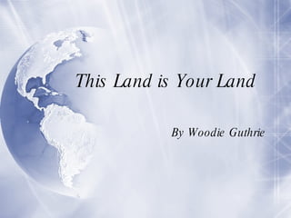 This Land is Your Land  By Woodie Guthrie 