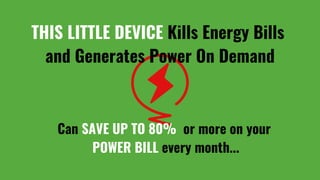 THIS LITTLE DEVICE Kills Energy Bills
and Generates Power On Demand
Can SAVE UP TO 80% or more on your
POWER BILL every month...
 