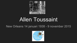 Allen Toussaint
New Orleans 14 januari 1938 - 9 november 2015
 