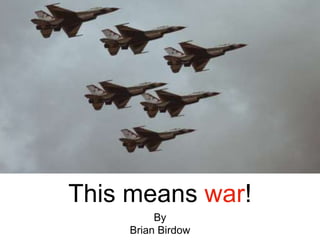 This means war!
By
Brian Birdow
 