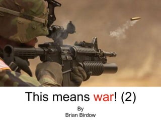 This means war! (2)
By
Brian Birdow
 