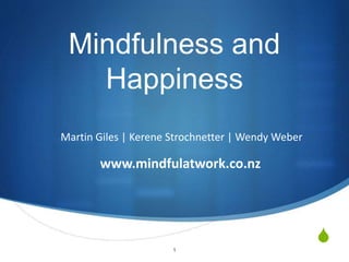 S
Mindfulness and
Happiness
Martin Giles | Kerene Strochnetter | Wendy Weber
www.mindfulatwork.co.nz
1
 