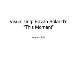 Visualizing: Eavan Boland’s
“This Moment”
Mary Ann Reilly
 