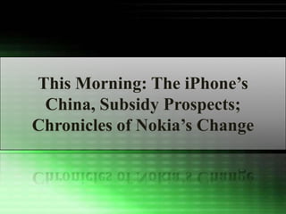 This Morning: The iPhone‟s
 China, Subsidy Prospects;
Chronicles of Nokia‟s Change
 
