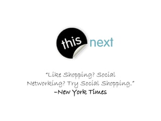 “ Like Shopping? Social Networking? Try Social Shopping.”  –New York Times 
