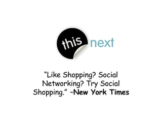 “ Like Shopping? Social Networking? Try Social Shopping.”  –New York Times 