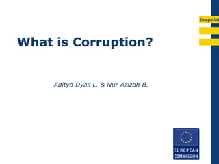 EuropeAid
What is Corruption?
Aditya Dyas L. & Nur Azizah B.
 
