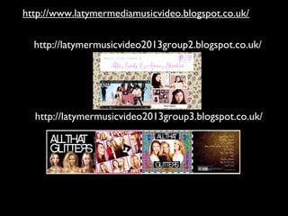 http://www.latymermediamusicvideo.blogspot.co.uk/ 
http://latymermusicvideo2013group2.blogspot.co.uk/ 
http://latymermusicvideo2013group3.blogspot.co.uk/ 
 