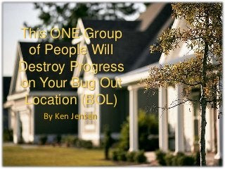 This ONE Group
of People Will
Destroy Progress
on Your Bug Out
Location (BOL)
By Ken Jensen
 