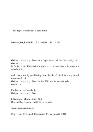 This page intentionally left blank
901491_00_FM.indd 3 05/01/16 10:17 PM
1
Oxford University Press is a department of the University of
Oxford.
It furthers the University’s objective of excellence in research,
scholarship,
and education by publishing worldwide. Oxford is a registered
trade-mark of
Oxford University Press in the UK and in certain other
countries.
Published in Canada by
Oxford University Press
8 Sampson Mews, Suite 204,
Don Mills, Ontario M3C 0H5 Canada
www.oupcanada.com
Copyright © Oxford University Press Canada 2016
 