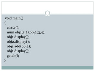 void main()
{
clrscr();
num obj1(1,2),obj2(3,4);
obj1.display();
obj2.display();
obj1.add(obj2);
obj1.display();
getch();
}
 