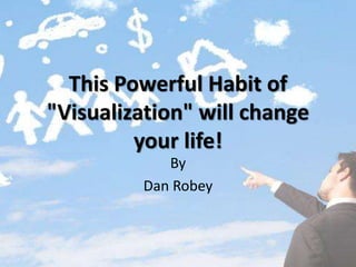This Powerful Habit of
"Visualization" will change
your life!
By
Dan Robey
 