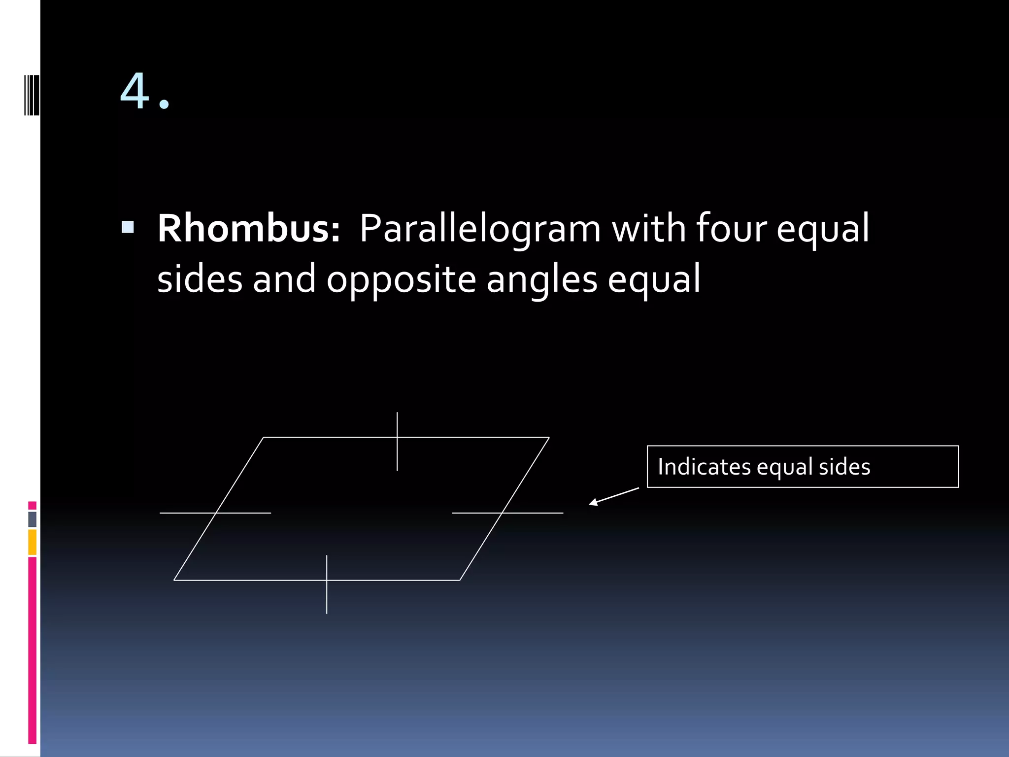 4.
 Rhombus: Parallelogram with four equal
sides and opposite angles equal
Indicates equal sides
 