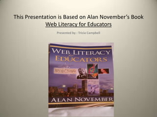 This Presentation is Based on Alan November’s Book Web Literacy for Educators Presented by : Tricia Campbell 