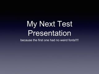 My Next Test
Presentation
because the first one had no weird fonts!!!!
 