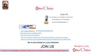 011-25464531, 011-41425180, 011-66217387
+91-9818308353,+91-9818569476
othermotherindia@gmail.com
www.other-mother.in
https://www.facebook.com/pages/Other-Mother-Nursing-Crusade/224235031114989?ref=hl
http://www.linkedin.com/profile/view?id=326103341&trk=nav_responsive_tab_profile
https://twitter.com/othermotherindi
https://cparveen.wix.com/other-mother
A WORLDWIDE MISSITION
Contact Us:-
JOIN US
www.parveenchadha.com
The Nurses and attendants staff we provide for your healthy recovery for bookings Contact Us:-
We are also available on Justdial New Delhi.
Brought to you by
 