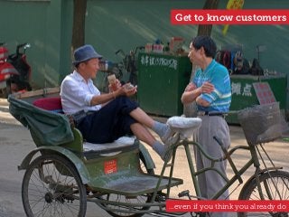 Get to know customers
…even if you think you already do
 