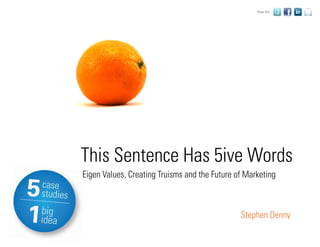 Share this:




This Sentence Has 5ive Words
Eigen Values, Creating Truisms and the Future of Marketing



                                               Stephen Denny
 