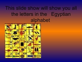 This slide show will show you all the letters in the  Egyptian alphabet  