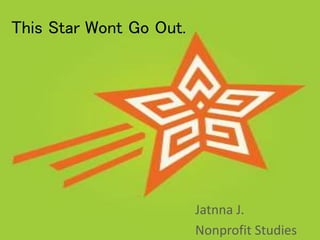 This Star Wont Go Out.
Jatnna J.
Nonprofit Studies
 