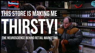 This Store is Making Me
THIRSTY!The Neuroscience behind retail marketing
 