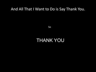 And All That I Want to Do is Say Thank You.
So
THANK YOU
 