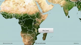 Malawi
@braintree_dev @cbettaBraintree
 