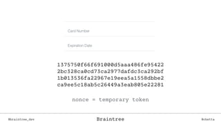 1375750f66f691000d5aaa486fe95422
2bc328ca0cd73ca2977dafdc3ca292bf
1b013536fa22967e19eea5a1558dbbe2
ca9ee5c18ab5c26449a3eab805e22281
nonce = temporary token
Braintree@braintree_dev @cbettaBraintree
 
