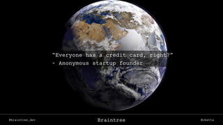 @braintree_dev @cbettaBraintree
“Everyone has a credit card, right?”
- Anonymous startup founder
 