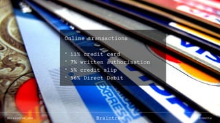 Online transactions
* 11% credit card
* 7% written authorisation
* 5% credit slip
* 56% Direct Debit
@braintree_dev @cbettaBraintree
 