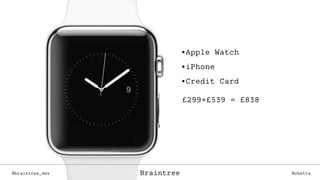 @braintree_dev @cbettaBraintree
•Apple Watch
•iPhone
•Credit Card
£299+£539 = £838
@braintree_dev @cbettaBraintree
 