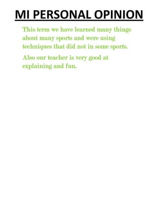 MI PERSONAL OPINION
This term we have learned many things
about many sports and were using
techniques that did not in some sports.
Also our teacher is very good at
explaining and fun.

 