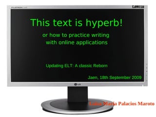 This text is hyperb!
  or how to practice writing
   with online applications



   Updating ELT: A classic Reborn

                       Jaen, 18th September 2009




                        Luisa María Palacios Maroto
 