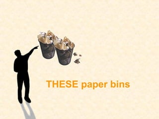 THESE paper bins
 