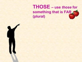 THOSE – use those for
something that is FAR
(plural)
 
