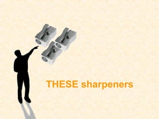 THESE sharpeners
 