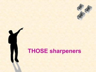 THOSE sharpeners
 