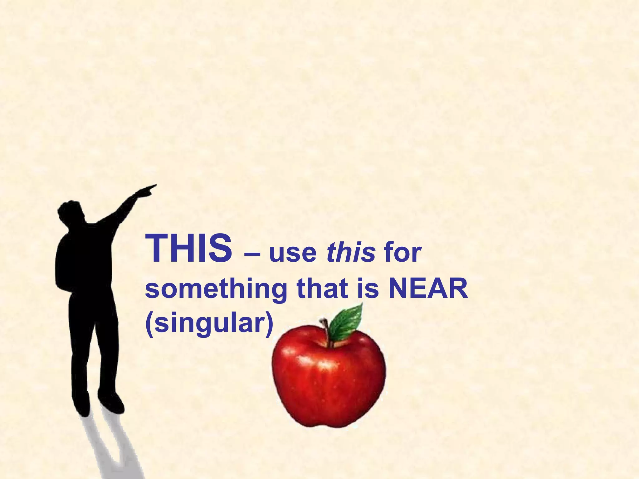 THIS – use this for something that is NEAR (singular)