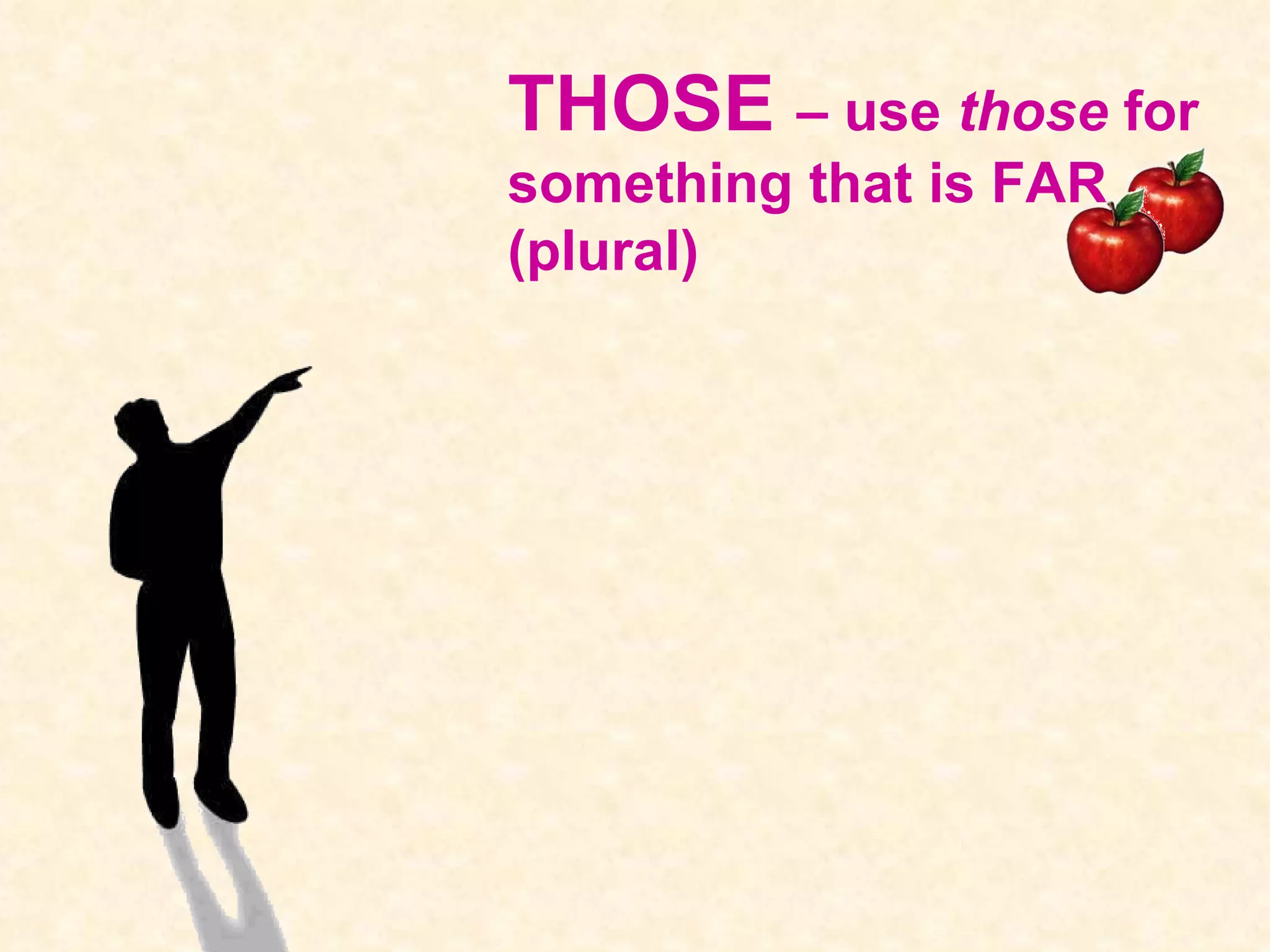 THOSE – use those for something that is FAR (plural)
