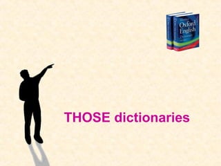 THOSE dictionaries 
 