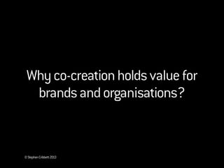 ©StephenCribbett2013
Whyco-creationholdsvaluefor
brandsandorganisations?
 