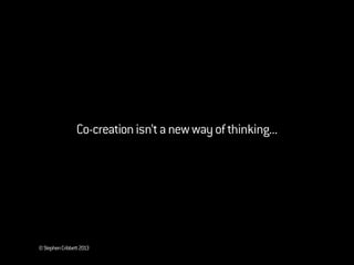 ©StephenCribbett2013
Co-creationisn’tanewwayofthinking...
 