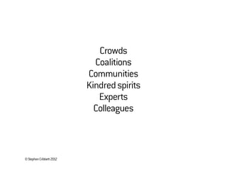 ©StephenCribbett2012
Crowds
Coalitions
Communities
Kindredspirits
Experts
Colleagues
 