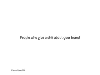 ©StephenCribbett2012
People who give a shit about your brand
 