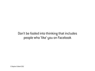 ©StephenCribbett2012
Don’t be fooled into thinking that includes
people who ‘like’ you on Facebook
 