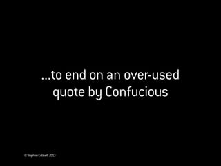 ©StephenCribbett2013
...to end on an over-used
quote by Confucious
 