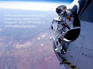 ©StephenCribbett2013
Tofindouthowco-creationcanbeput
toworkforyou,contactStephen
Cribbetton+44(0)7973663867or
emailscribbett@gmail.com
 