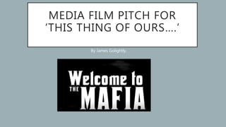 MEDIA FILM PITCH FOR
‘THIS THING OF OURS….’
By James Golightly.
 